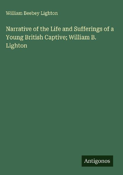 Narrative of the Life and Sufferings of a Young British Captive; William B. Lighton