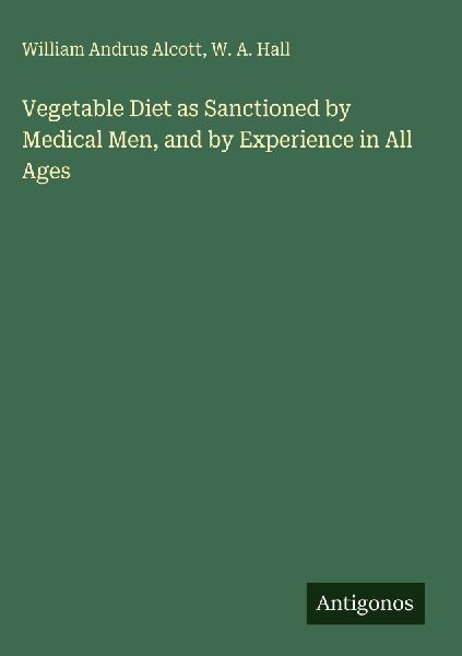 Vegetable Diet as Sanctioned by Medical Men, and by Experience in All Ages