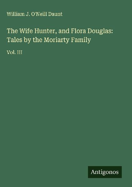 The Wife Hunter, and Flora Douglas: Tales by the Moriarty Family: Vol. III