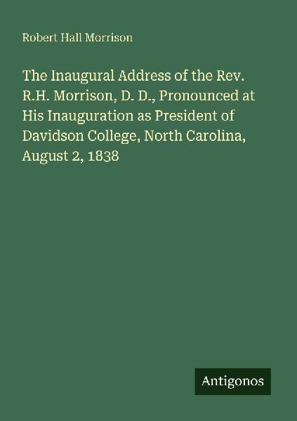 The Inaugural Address of the Rev. R.H. Morrison, D. D., Pronounced at His Inauguration as President of Davidson College, North Carolina, August 2, 1838