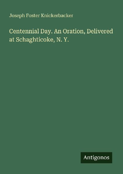 Centennial Day. An Oration, Delivered at Schaghticoke, N. Y.