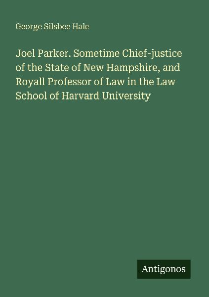 Joel Parker. Sometime Chief-justice of the State of New Hampshire, and Royall Professor of Law in the Law School of Harvard University