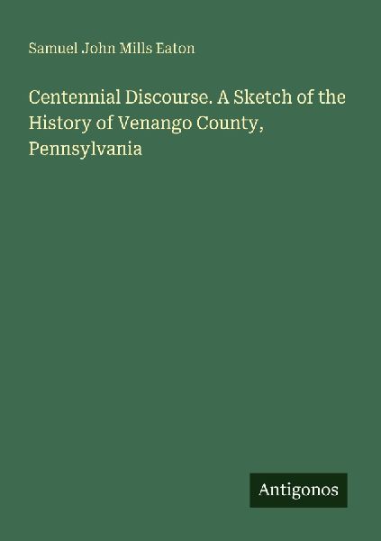 Centennial Discourse. A Sketch of the History of Venango County, Pennsylvania