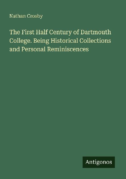 The First Half Century of Dartmouth College. Being Historical Collections and Personal Reminiscences