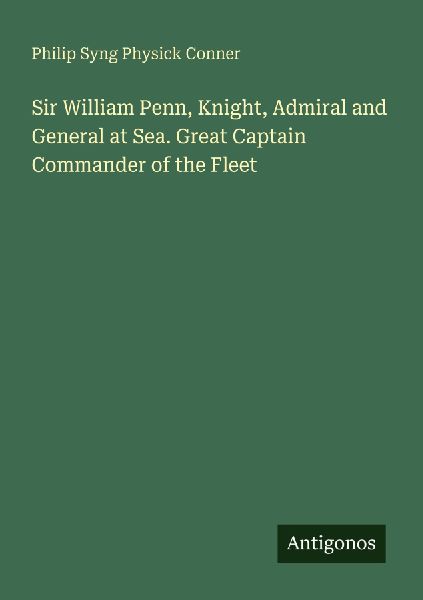 Sir William Penn, Knight, Admiral and General at Sea. Great Captain Commander of the Fleet