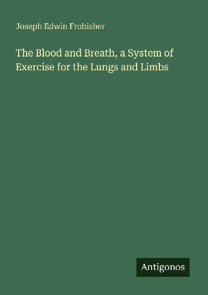 The Blood and Breath, a System of Exercise for the Lungs and Limbs