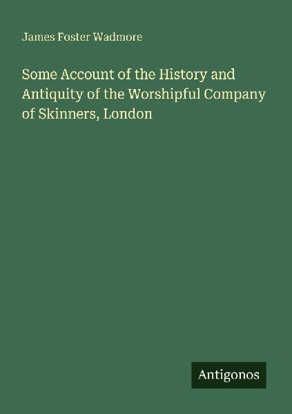 Some Account of the History and Antiquity of the Worshipful Company of Skinners, London