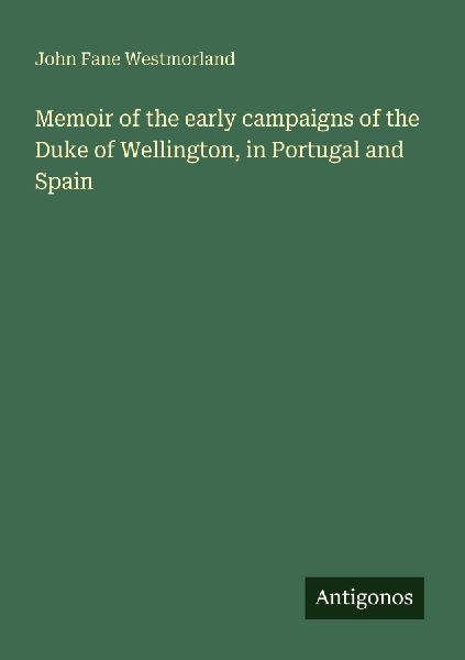 Memoir of the early campaigns of the Duke of Wellington, in Portugal and Spain