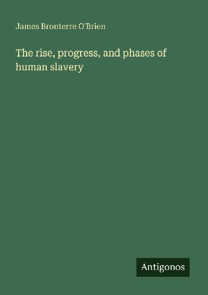 The rise, progress, and phases of human slavery