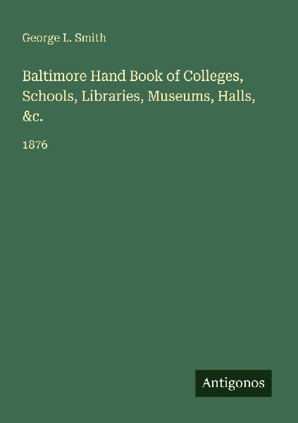 Baltimore Hand Book of Colleges, Schools, Libraries, Museums, Halls, &c.: 1876