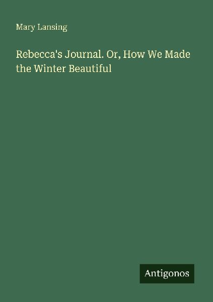 Rebeccas Journal. Or, How We Made the Winter Beautiful