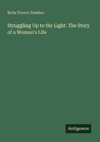 Struggling Up to the Light. The Story of a Womans Life