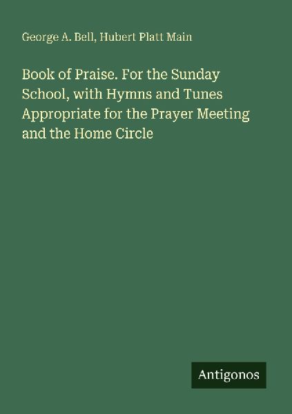 Book of Praise. For the Sunday School, with Hymns and Tunes Appropriate for the Prayer Meeting and the Home Circle