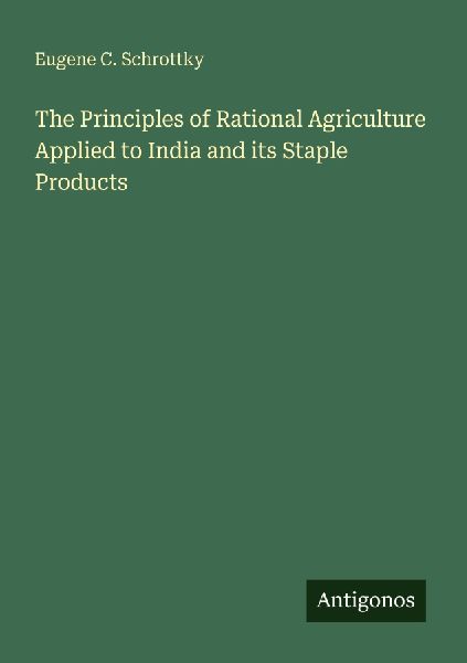 The Principles of Rational Agriculture Applied to India and its Staple Products