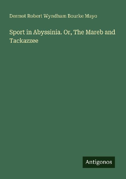 Sport in Abyssinia. Or, The Mareb and Tackazzee