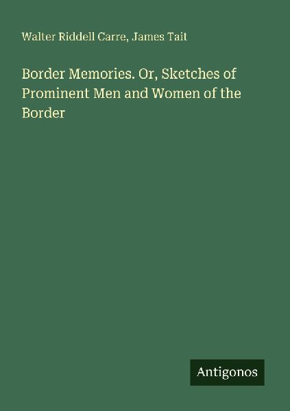 Border Memories. Or, Sketches of Prominent Men and Women of the Border