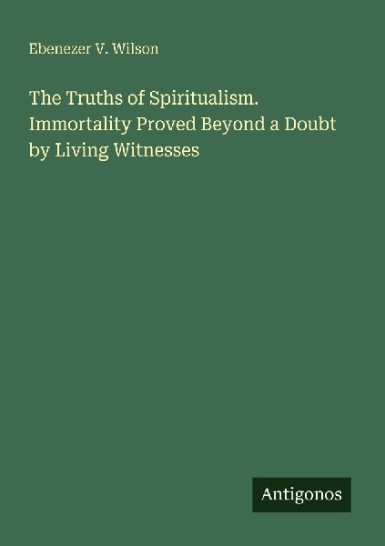 The Truths of Spiritualism. Immortality Proved Beyond a Doubt by Living Witnesses