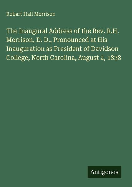 The Inaugural Address of the Rev. R.H. Morrison, D. D., Pronounced at His Inauguration as President of Davidson College, North Carolina, August 2, 1838