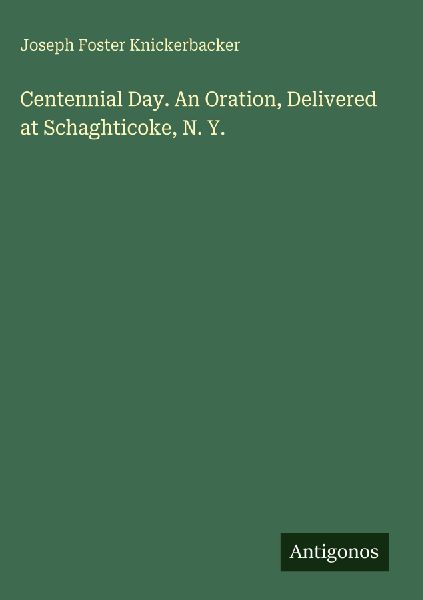 Centennial Day. An Oration, Delivered at Schaghticoke, N. Y.