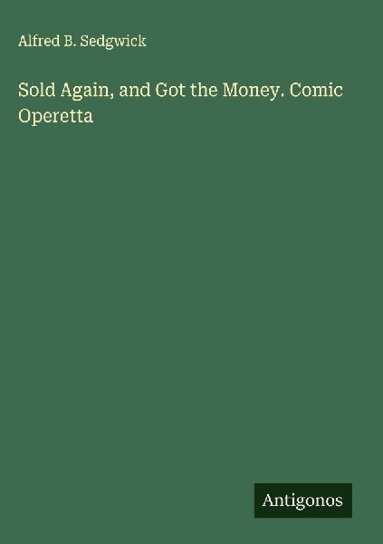 Sold Again, and Got the Money. Comic Operetta