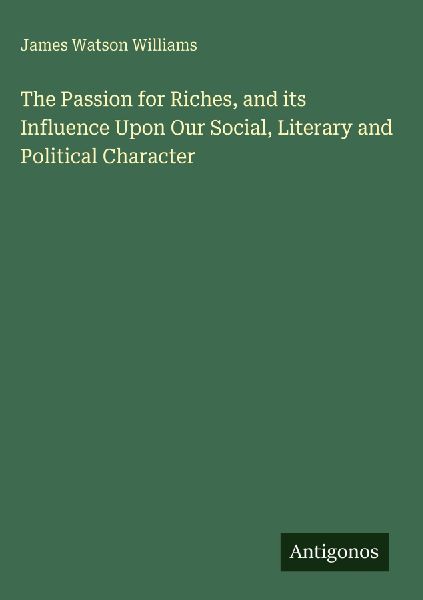 The Passion for Riches, and its Influence Upon Our Social, Literary and Political Character