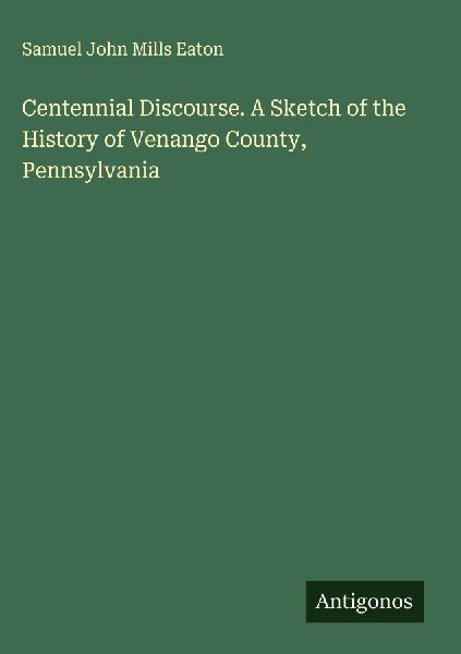 Centennial Discourse. A Sketch of the History of Venango County, Pennsylvania