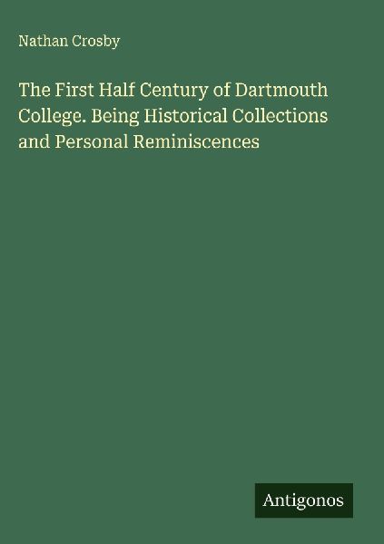 The First Half Century of Dartmouth College. Being Historical Collections and Personal Reminiscences