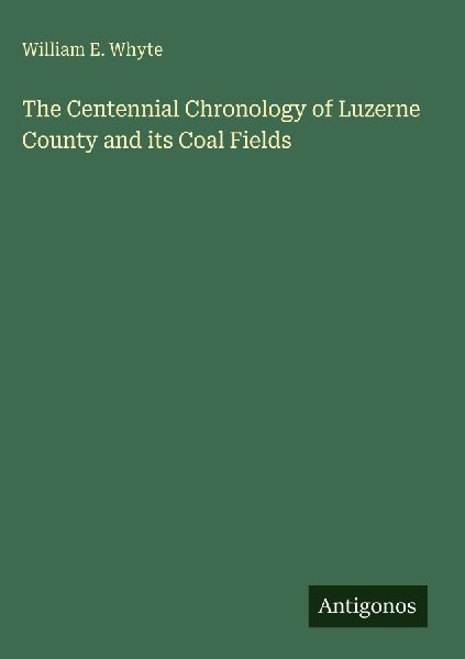 The Centennial Chronology of Luzerne County and its Coal Fields