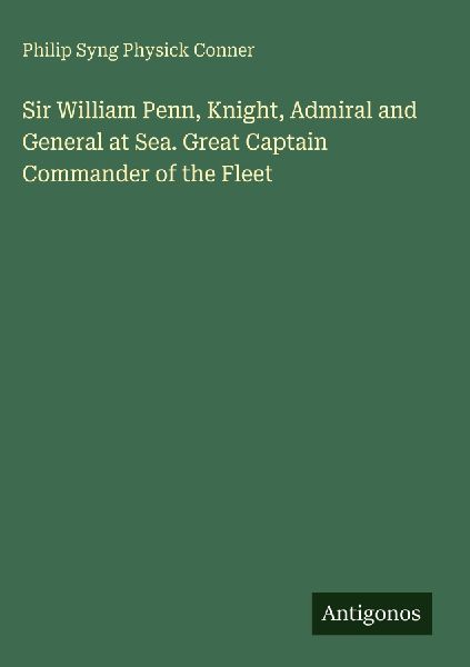 Sir William Penn, Knight, Admiral and General at Sea. Great Captain Commander of the Fleet
