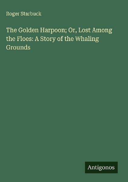 The Golden Harpoon; Or, Lost Among the Floes: A Story of the Whaling Grounds