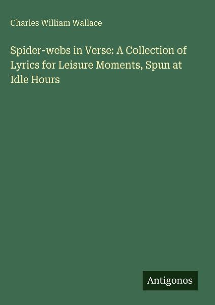 Spider-webs in Verse: A Collection of Lyrics for Leisure Moments, Spun at Idle Hours