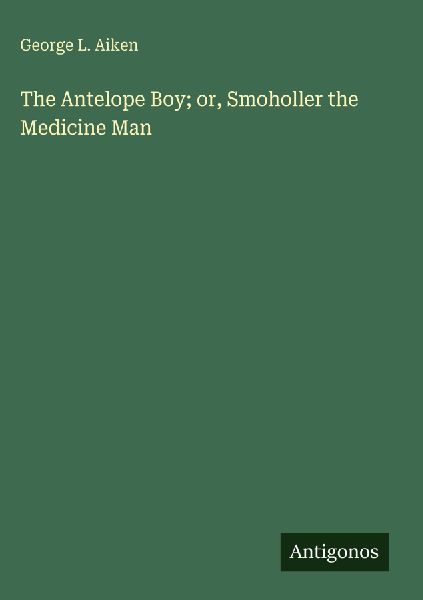 The Antelope Boy; or, Smoholler the Medicine Man