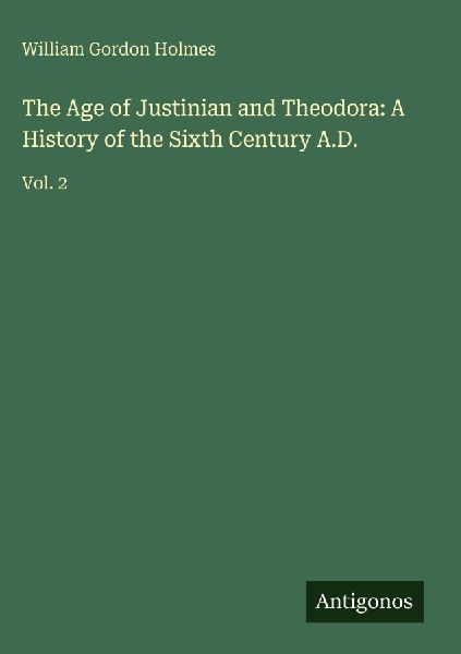 The Age of Justinian and Theodora: A History of the Sixth Century A.D.: Vol. 2