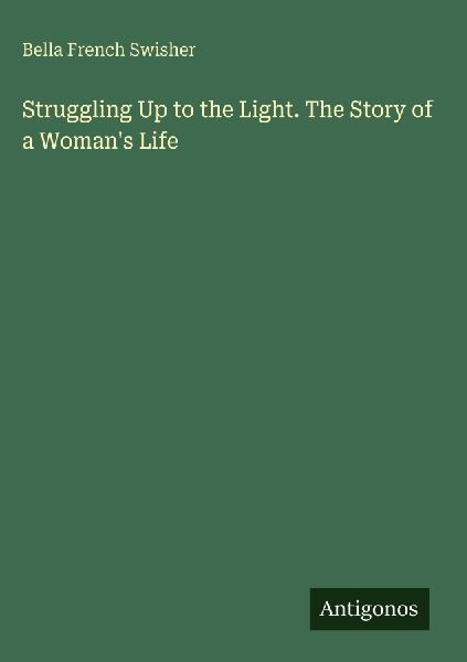 Struggling Up to the Light. The Story of a Womans Life