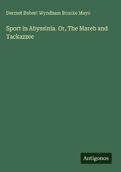 Sport in Abyssinia. Or, The Mareb and Tackazzee