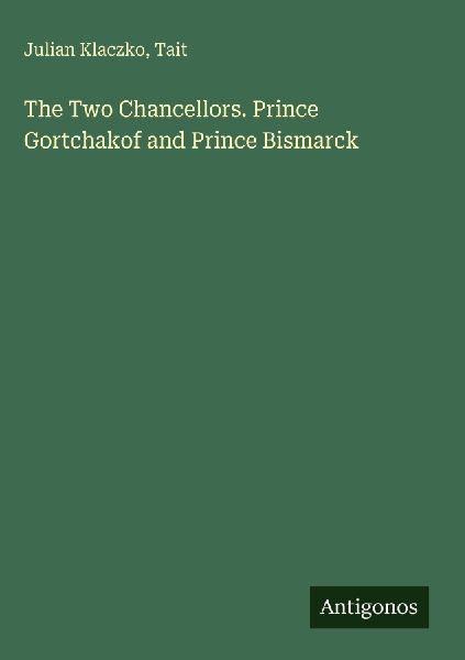 The Two Chancellors. Prince Gortchakof and Prince Bismarck