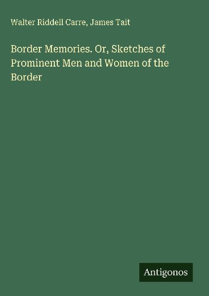 Border Memories. Or, Sketches of Prominent Men and Women of the Border
