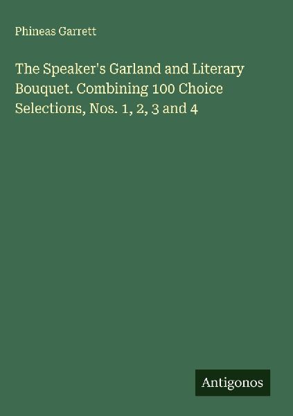 The Speakers Garland and Literary Bouquet. Combining 100 Choice Selections, Nos. 1, 2, 3 and 4