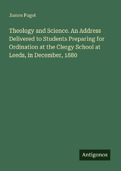 Theology and Science. An Address Delivered to Students Preparing for Ordination at the Clergy School at Leeds, in December, 1880