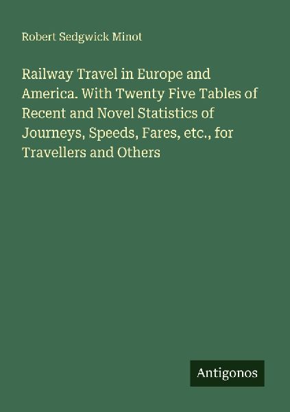 Railway Travel in Europe and America. With Twenty Five Tables of Recent and Novel Statistics of Journeys, Speeds, Fares, etc., for Travellers and Others