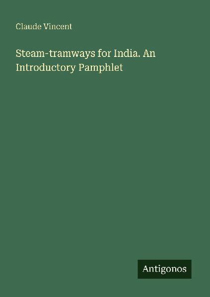 Steam-tramways for India. An Introductory Pamphlet