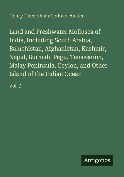 Land and Freshwater Mollusca of India, Including South Arabia, Baluchistan, Afghanistan, Kashmir, Nepal, Burmah, Pegu, Tenasserim, Malay Peninsula, Ceylon, and Other Island of the Indian Ocean: Vol. 3