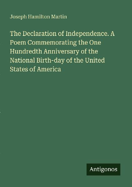 The Declaration of Independence. A Poem Commemorating the One Hundredth Anniversary of the National Birth-day of the United States of America