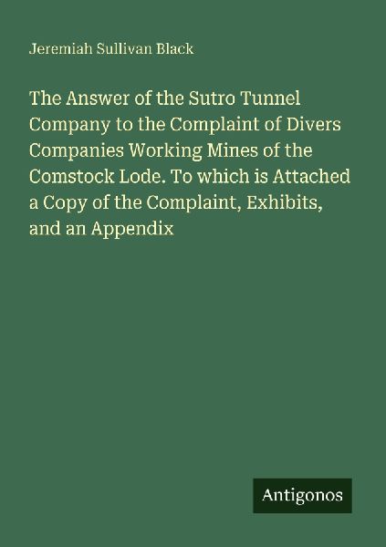 The Answer of the Sutro Tunnel Company to the Complaint of Divers Companies Working Mines of the Comstock Lode. To which is Attached a Copy of the Complaint, Exhibits, and an Appendix