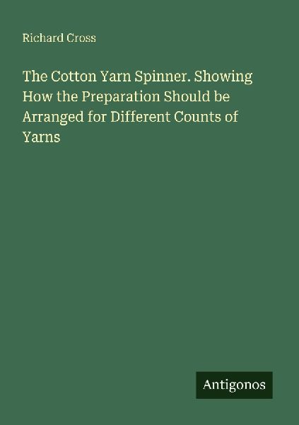 The Cotton Yarn Spinner. Showing How the Preparation Should be Arranged for Different Counts of Yarns