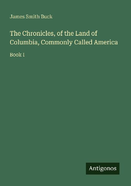 The Chronicles, of the Land of Columbia, Commonly Called America: Book I