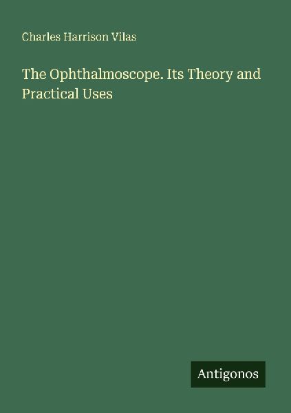 The Ophthalmoscope. Its Theory and Practical Uses