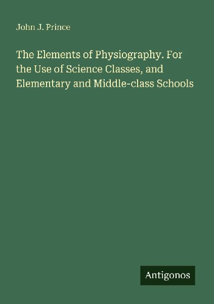 The Elements of Physiography. For the Use of Science Classes, and Elementary and Middle-class Schools
