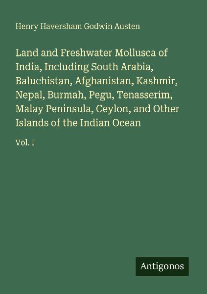 Land and Freshwater Mollusca of India, Including South Arabia, Baluchistan, Afghanistan, Kashmir, Nepal, Burmah, Pegu, Tenasserim, Malay Peninsula, Ceylon, and Other Islands of the Indian Ocean: Vol. I