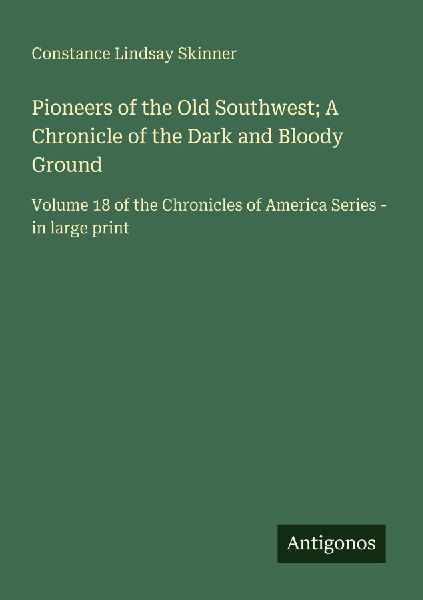 Pioneers of the Old Southwest; A Chronicle of the Dark and Bloody Ground: Volume 18 of the Chronicles of America Series - in large print